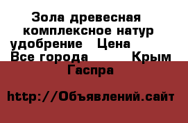 Зола древесная - комплексное натур. удобрение › Цена ­ 600 - Все города  »    . Крым,Гаспра